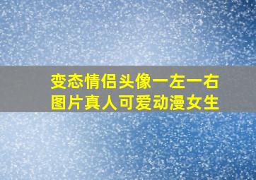 变态情侣头像一左一右图片真人可爱动漫女生