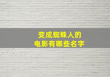 变成蜘蛛人的电影有哪些名字