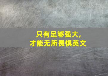 只有足够强大,才能无所畏惧英文