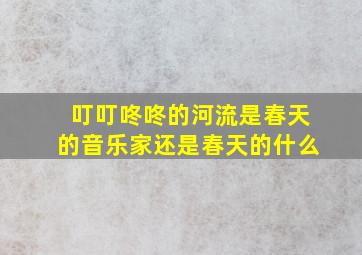 叮叮咚咚的河流是春天的音乐家还是春天的什么