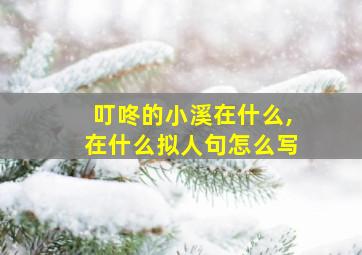 叮咚的小溪在什么,在什么拟人句怎么写