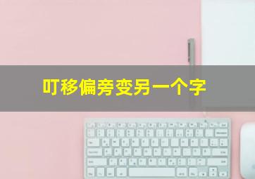 叮移偏旁变另一个字