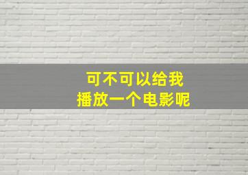 可不可以给我播放一个电影呢