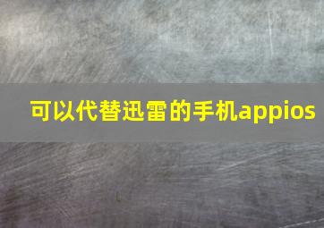 可以代替迅雷的手机appios