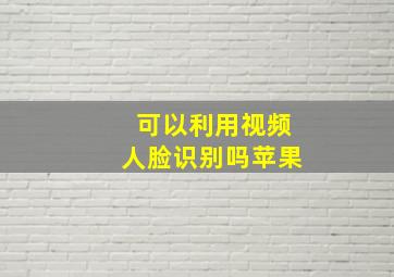 可以利用视频人脸识别吗苹果