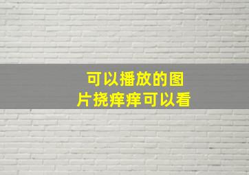 可以播放的图片挠痒痒可以看