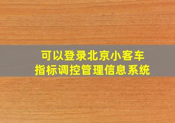 可以登录北京小客车指标调控管理信息系统