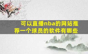 可以直播nba的网站推荐一个球员的软件有哪些