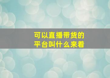 可以直播带货的平台叫什么来着