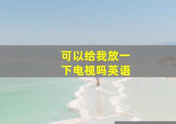 可以给我放一下电视吗英语