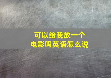 可以给我放一个电影吗英语怎么说