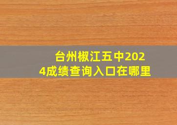 台州椒江五中2024成绩查询入口在哪里