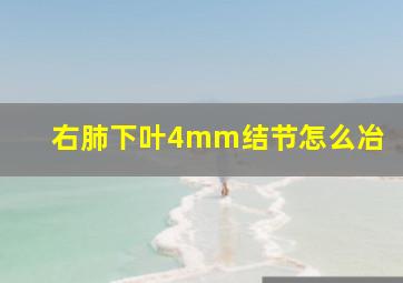 右肺下叶4mm结节怎么冶