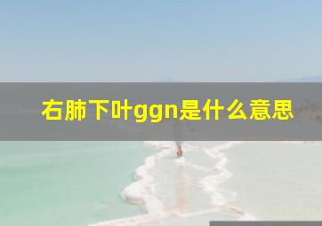 右肺下叶ggn是什么意思