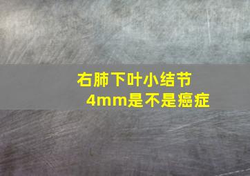 右肺下叶小结节4mm是不是癌症