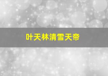 叶天林清雪天帝