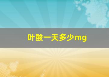 叶酸一天多少mg