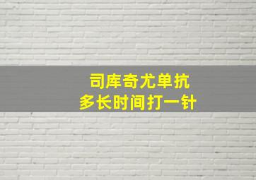 司库奇尤单抗多长时间打一针