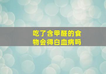 吃了含甲醛的食物会得白血病吗