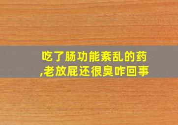 吃了肠功能紊乱的药,老放屁还很臭咋回事