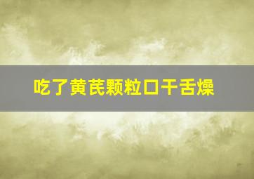 吃了黄芪颗粒口干舌燥