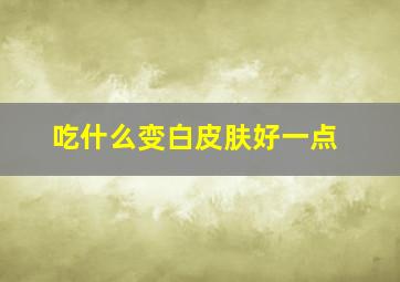 吃什么变白皮肤好一点