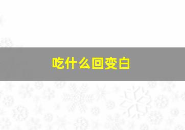 吃什么回变白