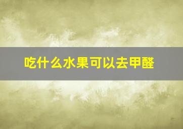 吃什么水果可以去甲醛