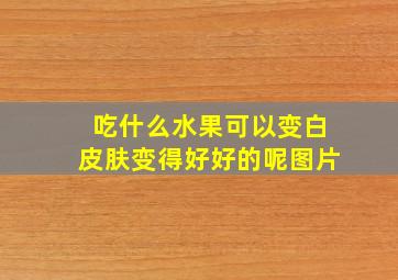 吃什么水果可以变白皮肤变得好好的呢图片