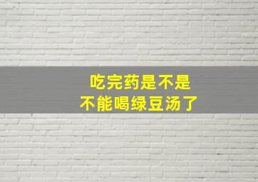 吃完药是不是不能喝绿豆汤了