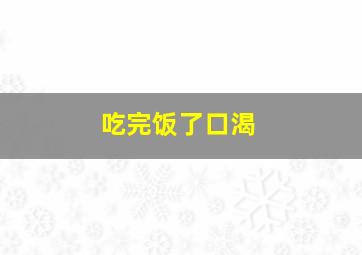 吃完饭了口渴