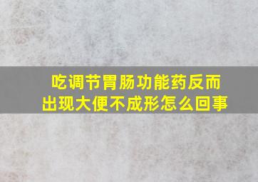 吃调节胃肠功能药反而出现大便不成形怎么回事