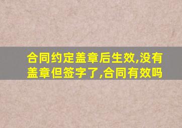 合同约定盖章后生效,没有盖章但签字了,合同有效吗