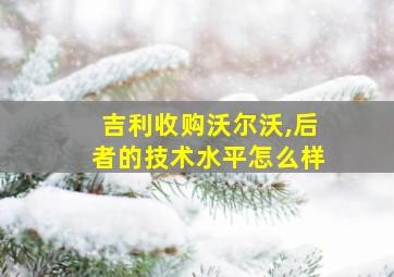 吉利收购沃尔沃,后者的技术水平怎么样