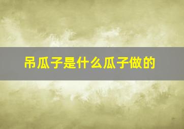 吊瓜子是什么瓜子做的