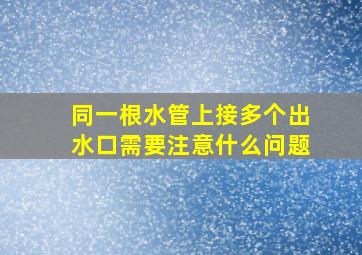 同一根水管上接多个出水口需要注意什么问题