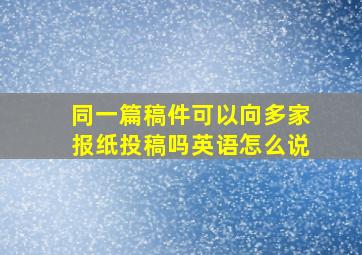 同一篇稿件可以向多家报纸投稿吗英语怎么说