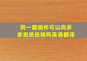 同一篇稿件可以向多家报纸投稿吗英语翻译