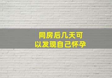 同房后几天可以发现自己怀孕