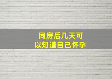 同房后几天可以知道自己怀孕