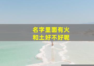 名字里面有火和土好不好呢