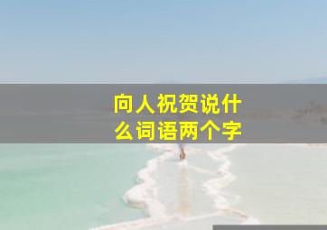 向人祝贺说什么词语两个字