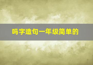 吗字造句一年级简单的