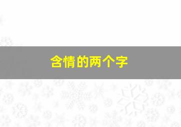 含情的两个字