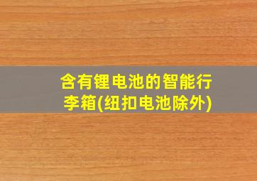 含有锂电池的智能行李箱(纽扣电池除外)