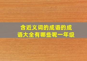 含近义词的成语的成语大全有哪些呢一年级