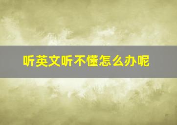 听英文听不懂怎么办呢