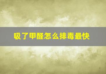 吸了甲醛怎么排毒最快