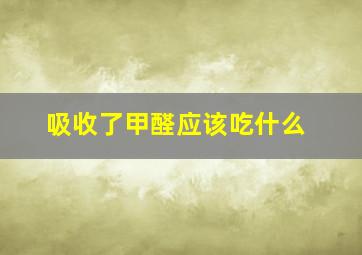 吸收了甲醛应该吃什么