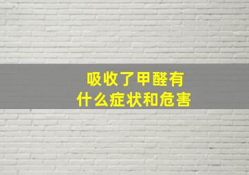 吸收了甲醛有什么症状和危害